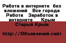 Работа в интернете, без вложений - Все города Работа » Заработок в интернете   . Крым,Старый Крым